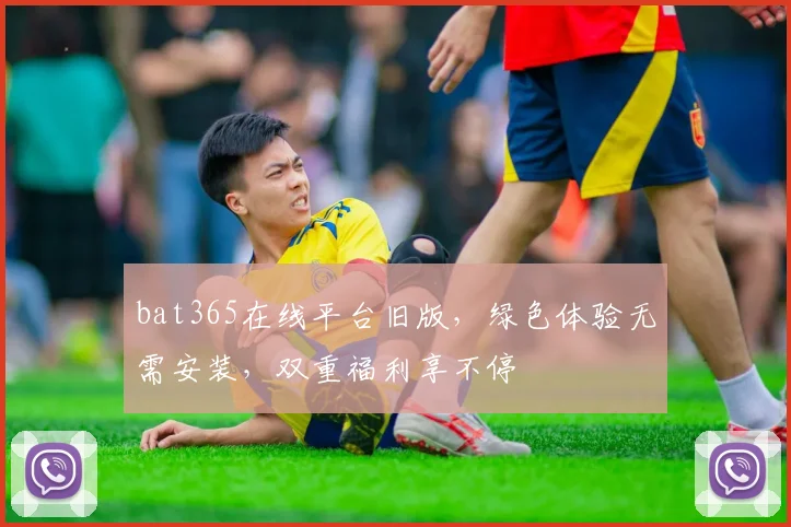 bat365在线平台旧版，绿色体验无需安装，双重福利享不停
