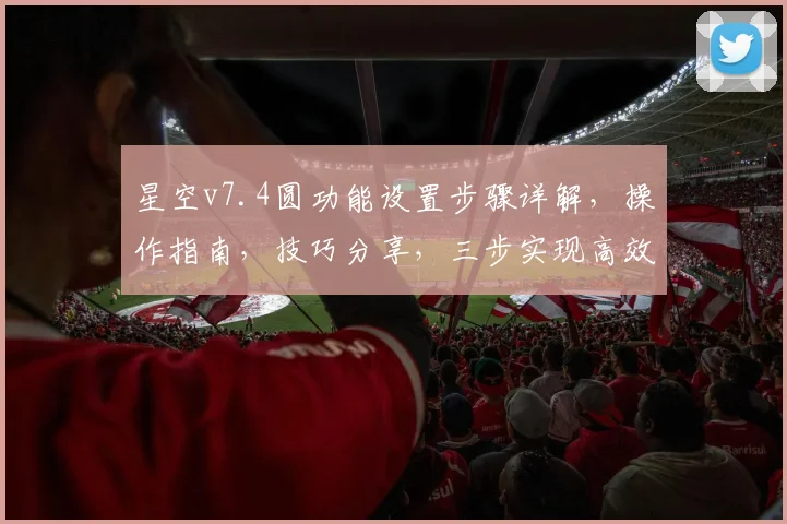 星空v7.4圆功能设置步骤详解，操作指南，技巧分享，三步实现高效配置