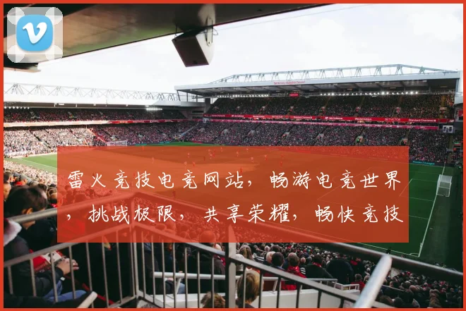 雷火竞技电竞网站，畅游电竞世界，挑战极限，共享荣耀，畅快竞技，精彩不停