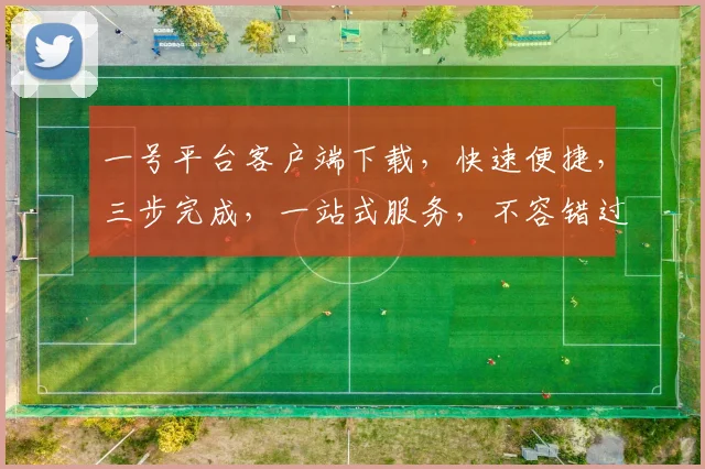 一号平台客户端下载，快速便捷，三步完成，一站式服务，不容错过