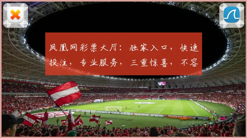 凤凰网彩票大厅：独家入口，快速投注，专业服务，三重惊喜，不容错过，立即体验