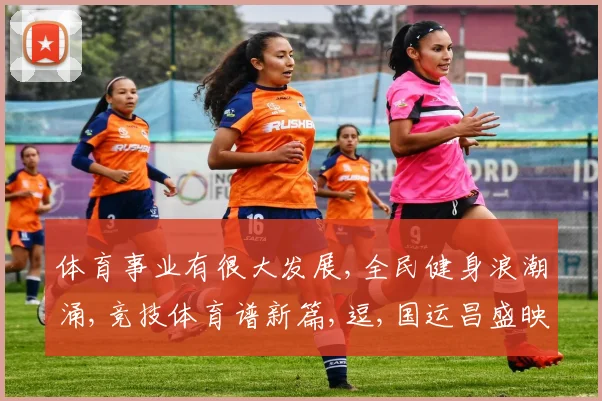 体育事业有很大发展,全民健身浪潮涌,竞技体育谱新篇,逗,国运昌盛映辉煌