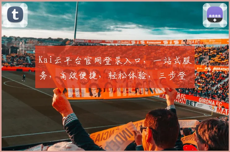 Kai云平台官网登录入口，一站式服务，高效便捷，轻松体验，三步登录，安全可靠，畅享云端。