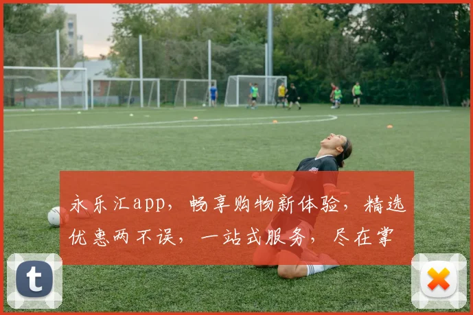 永乐汇app，畅享购物新体验，精选优惠两不误，一站式服务，尽在掌握