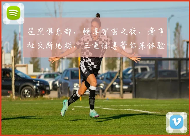 星空俱乐部，畅享宇宙之夜，奢华社交新地标，三重惊喜等你来体验，邂逅星光璀璨人生。