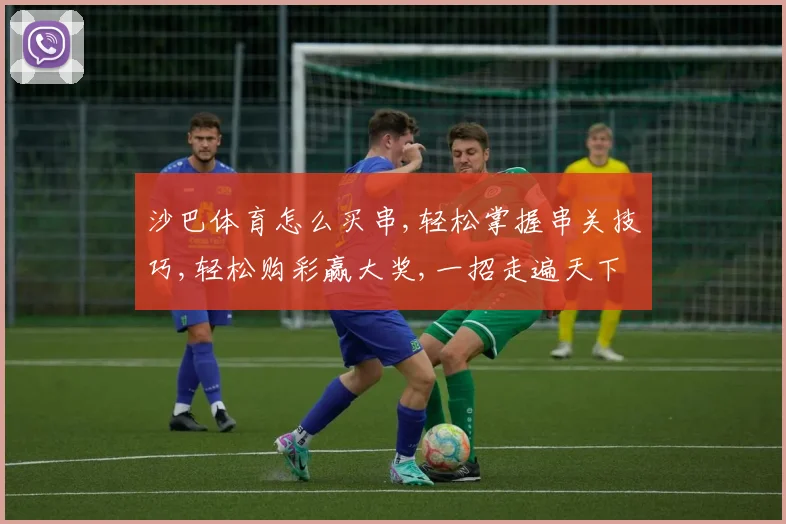 沙巴体育怎么买串,轻松掌握串关技巧,轻松购彩赢大奖,一招走遍天下