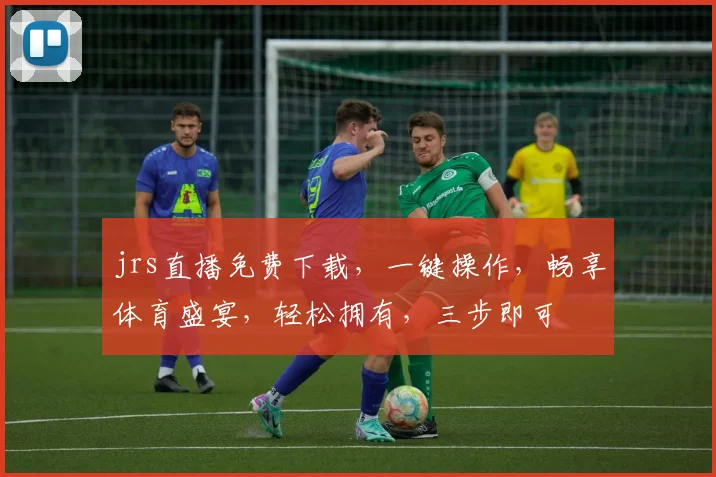 jrs直播免费下载，一键操作，畅享体育盛宴，轻松拥有，三步即可