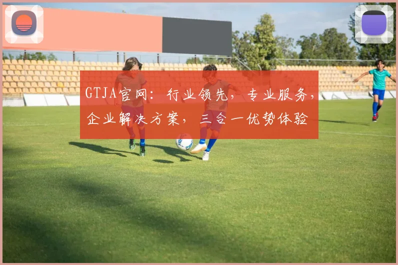 GTJA官网：行业领先，专业服务，企业解决方案，三合一优势体验
