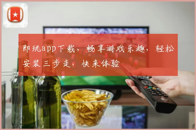 即玩app下载，畅享游戏乐趣，轻松安装三步走，快来体验