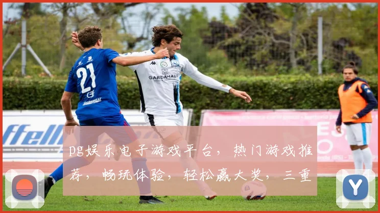 pg娱乐电子游戏平台，热门游戏推荐，畅玩体验，轻松赢大奖，三重福利等你来