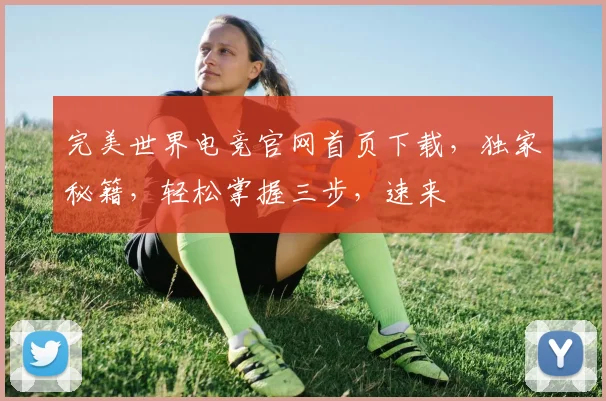 完美世界电竞官网首页下载，独家秘籍，轻松掌握三步，速来